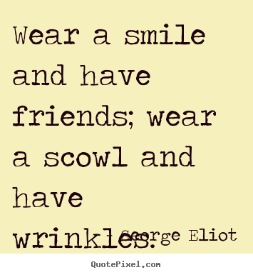 Quotes about friendship - Wear a smile and have friends; wear a scowl..