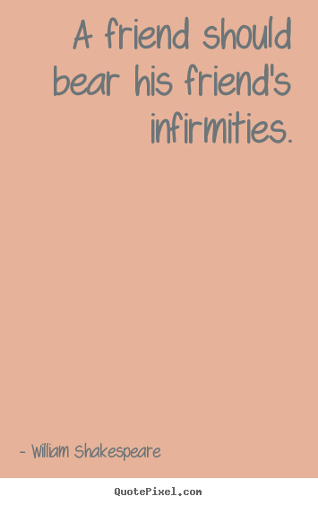 Make custom picture quotes about friendship - A friend should bear his friend's infirmities.