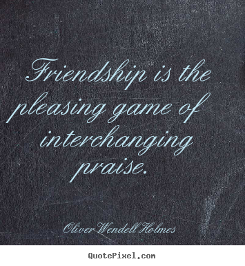 Friendship sayings - Friendship is the pleasing game of interchanging praise.