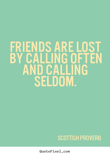 Friendship quotes - Friends are lost by calling often and calling seldom.