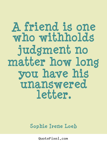 Friendship sayings - A friend is one who withholds judgment no matter how..