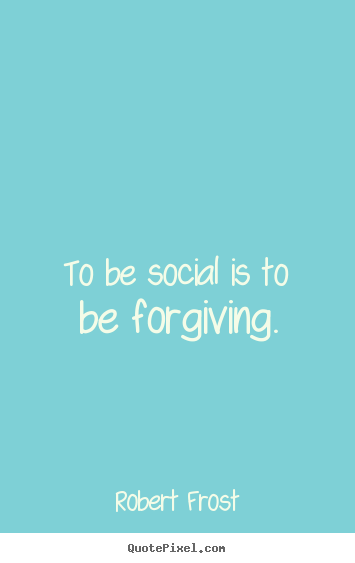 Create graphic picture quotes about friendship - To be social is to be forgiving.