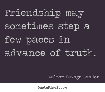 How to make picture sayings about friendship - Friendship may sometimes step a few paces in advance of truth.