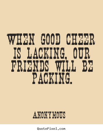 How to design picture quotes about friendship - When good cheer is lacking, our friends will be..