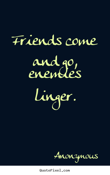 Friends come and go, enemies linger. Anonymous great friendship quotes