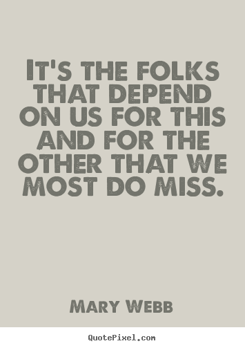 Mary Webb picture quotes - It's the folks that depend on us for this and for the other.. - Friendship sayings