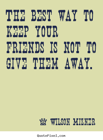 Friendship quotes - The best way to keep your friends is not to give them away.
