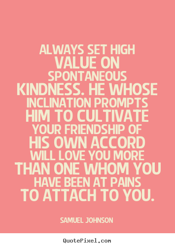 Samuel Johnson pictures sayings - Always set high value on spontaneous kindness... - Friendship quotes