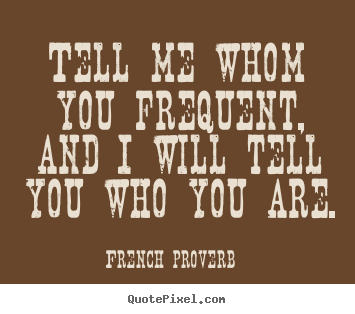 Quote about friendship - Tell me whom you frequent, and i will tell you who you are.