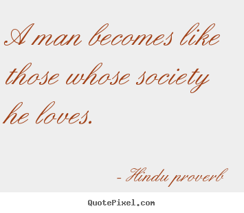 Hindu Proverb picture quotes - A man becomes like those whose society he loves. - Friendship quotes