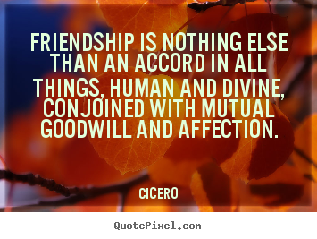 Create your own picture quotes about friendship - Friendship is nothing else than an accord in all things, human and divine,..