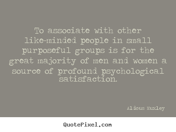 Quote about friendship - To associate with other like-minded people in small purposeful..