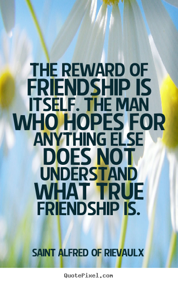 Quotes about friendship - The reward of friendship is itself. the man who hopes..
