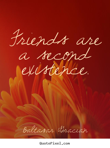 Baltasar Gracian photo quote - Friends are a second existence. - Friendship quote