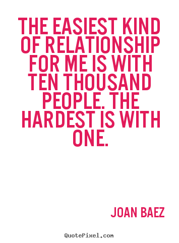 The easiest kind of relationship for me is with ten thousand.. Joan Baez famous friendship quote