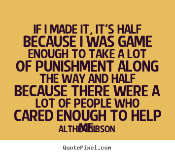 Althea Gibson picture quotes - If i made it, it's half because i was game enough to take a lot.. - Friendship quotes