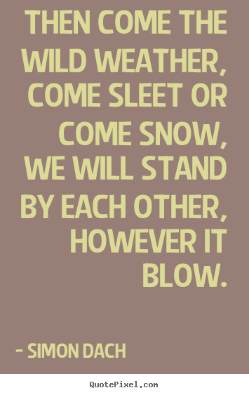 Simon Dach image quotes - Then come the wild weather, come sleet or come snow,.. - Friendship quotes