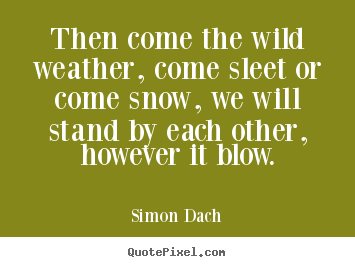 Make picture quote about friendship - Then come the wild weather, come sleet or come snow,..