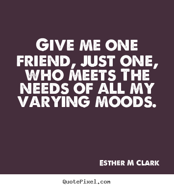 Create your own picture quote about friendship - Give me one friend, just one, who meets the..