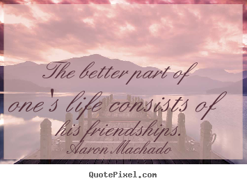 Quotes about friendship - The better part of one's life consists of his friendships.