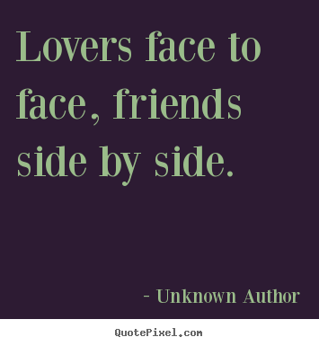 Unknown Author picture quote - Lovers face to face, friends side by side. - Friendship sayings