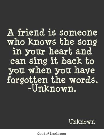 Quotes about friendship - A friend is someone who knows the song in your heart and can sing it..