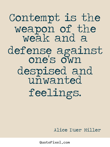 Alice Duer Miller picture quotes - Contempt is the weapon of the weak and a defense.. - Friendship sayings