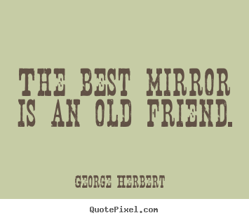 Friendship quote - The best mirror is an old friend.