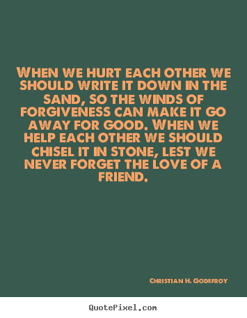 Create graphic picture quotes about friendship - When we hurt each other we should write it down in the sand, so the winds..