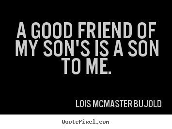 Quotes about friendship - A good friend of my son's is a son to me.
