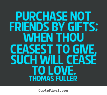 Thomas Fuller picture quotes - Purchase not friends by gifts; when thou ceasest.. - Friendship quotes