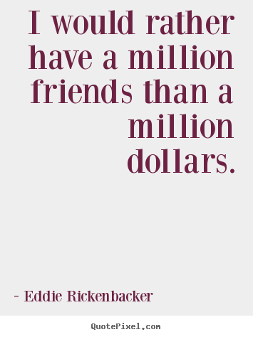 Quote about friendship - I would rather have a million friends than a million..