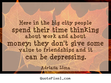 Friendship quotes - Here in the big city people spend their time thinking about work and..