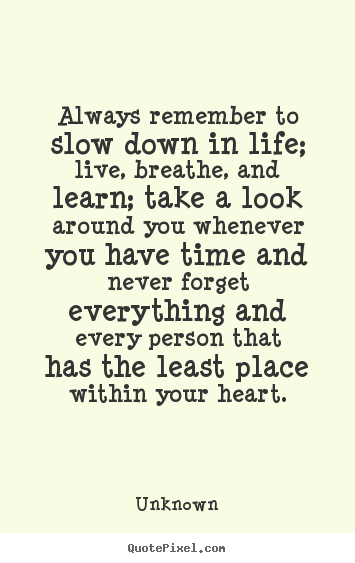 Friendship quotes - Always remember to slow down in life; live, breathe, and learn;..