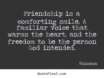 Unknown picture quotes - Friendship is a comforting smile, a familiar voice that warms the heart,.. - Friendship quote