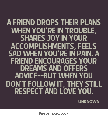 Quote about friendship - A friend drops their plans when you're in trouble,..