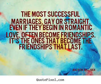 Andrew Sullivan picture quotes - The most successful marriages, gay or straight, even if.. - Friendship quote