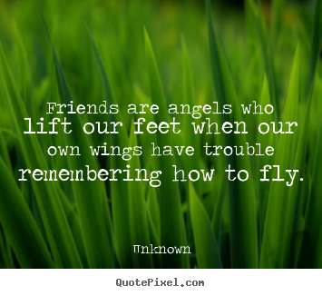 Diy photo quotes about friendship - Friends are angels who lift our feet when our own wings..