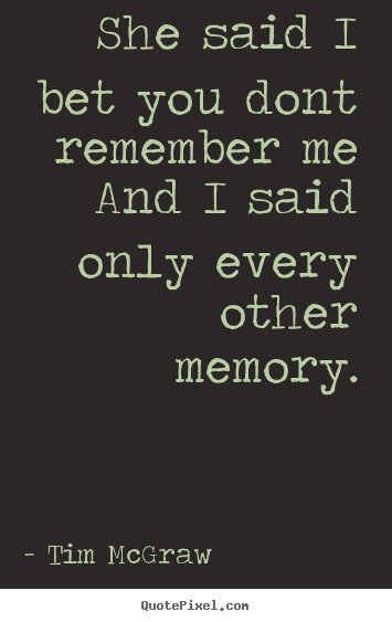 Design image quotes about friendship - She said i bet you dont remember meand i said only every..