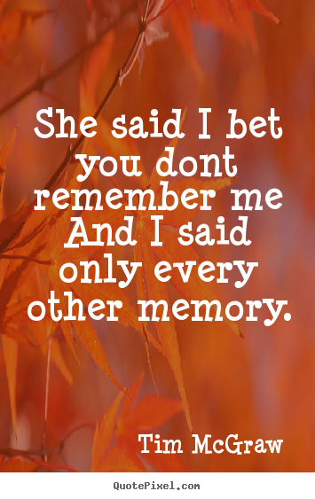 Create custom picture quotes about friendship - She said i bet you dont remember meand i..