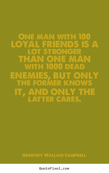 Quotes about friendship - One man with 100 loyal friends is a lot stronger than..