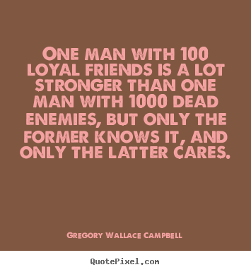 Friendship quotes - One man with 100 loyal friends is a lot stronger than one man with 1000..