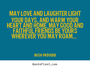 Design your own picture quotes about friendship - May love and laughter light your days, and warm your heart and home. may..