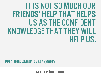 How to make picture quotes about friendship - It is not so much our friends' help that helps us..