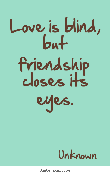 Unknown image quotes - Love is blind, but friendship closes its eyes. - Friendship sayings