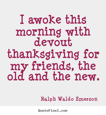 Friendship sayings - I awoke this morning with devout thanksgiving for..