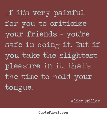 If it's very painful for you to criticize your friends -.. Alice Miller popular friendship quotes