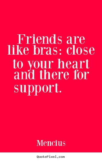 Friendship quote - Friends are like bras: close to your heart and there..