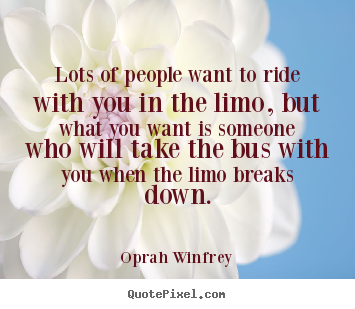 Quotes about friendship - Lots of people want to ride with you in the limo, but what you want..