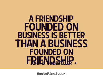 Friendship quote - A friendship founded on business is better than a business founded on..